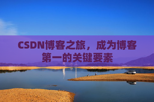 CSDN博客之旅，成为博客第一的关键要素
